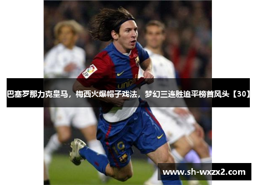 巴塞罗那力克皇马，梅西火爆帽子戏法，梦幻三连胜追平榜首风头【30】