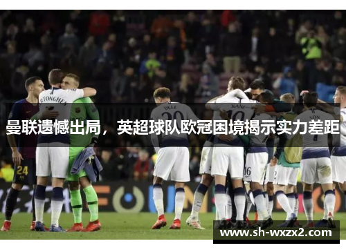 曼联遗憾出局，英超球队欧冠困境揭示实力差距