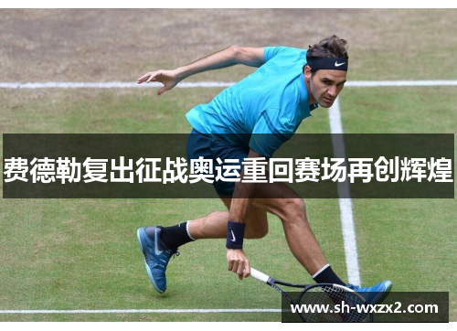 费德勒复出征战奥运重回赛场再创辉煌