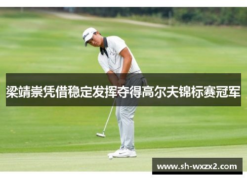 梁靖崇凭借稳定发挥夺得高尔夫锦标赛冠军