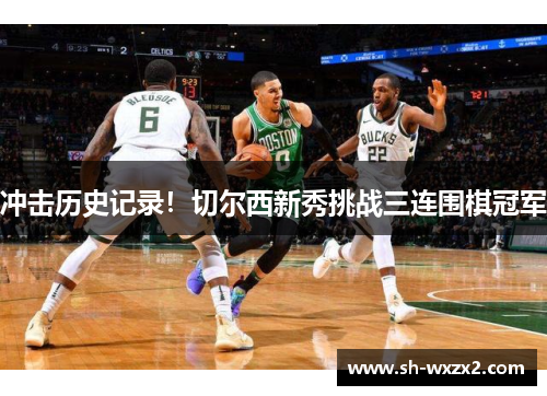 冲击历史记录！切尔西新秀挑战三连围棋冠军