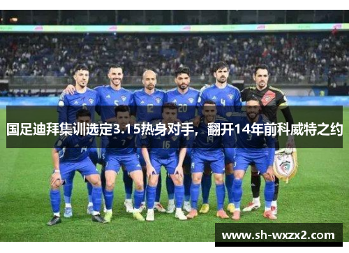 国足迪拜集训选定3.15热身对手，翻开14年前科威特之约