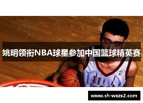 姚明领衔NBA球星参加中国篮球精英赛